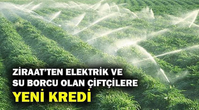 Elektrik ve sulama borcu olan üreticilere 36 ay / sabit yüzde 9 faizle kredi