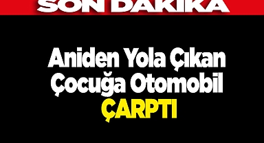 Aniden Yola Çıkan Çocuğa Otomobil Çarptı