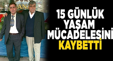 15 günlük yaşam mücadelesini kaybetti