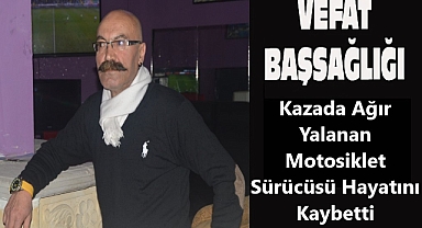 Kazada Ağır Yalanan Motosiklet Sürücüsü Hayatını Kaybetti