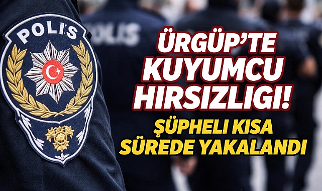 Ürgüp’te Kuyumcu Hırsızlığı Aydınlatıldı: Şüpheli Kısa Sürede Yakalandı