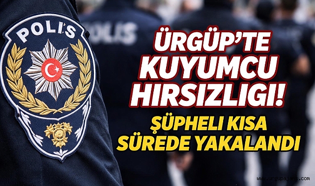Ürgüp’te Kuyumcu Hırsızlığı Aydınlatıldı: Şüpheli Kısa Sürede Yakalandı