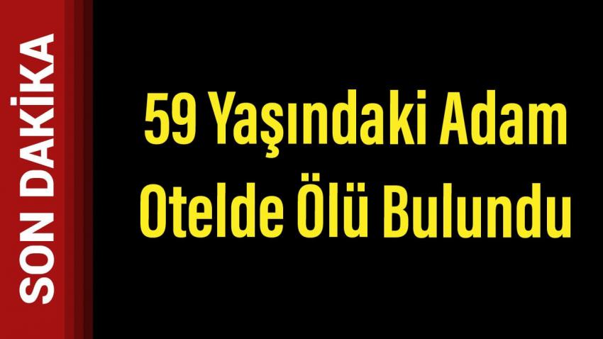 59 yaşındaki adam otelde ölü bulundu