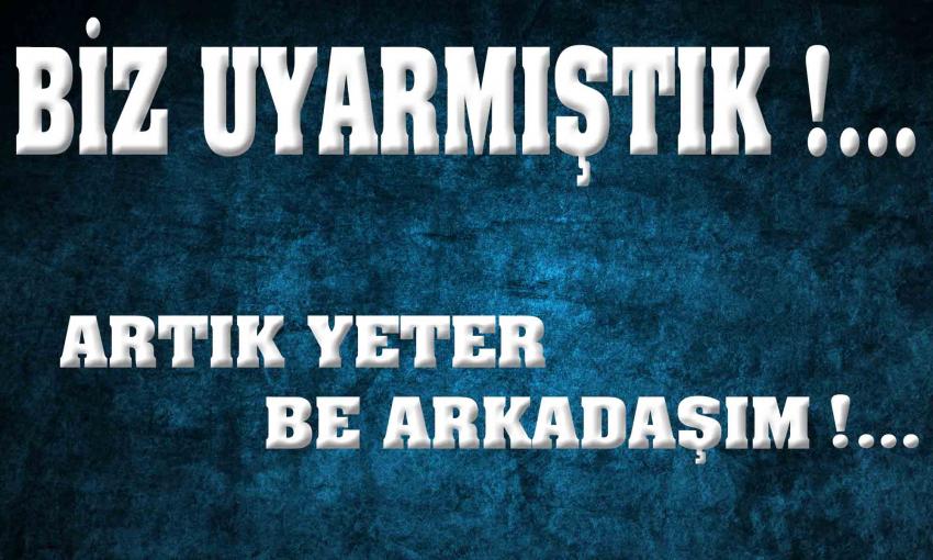 Biz Uyarmıştık! Artık Yeter