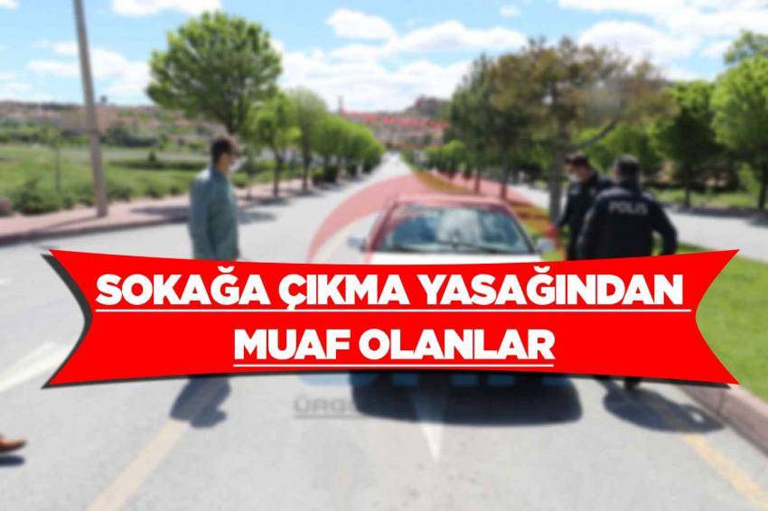 Sokağa Çıkma Yasağından Muaf Olacaklar Listesi