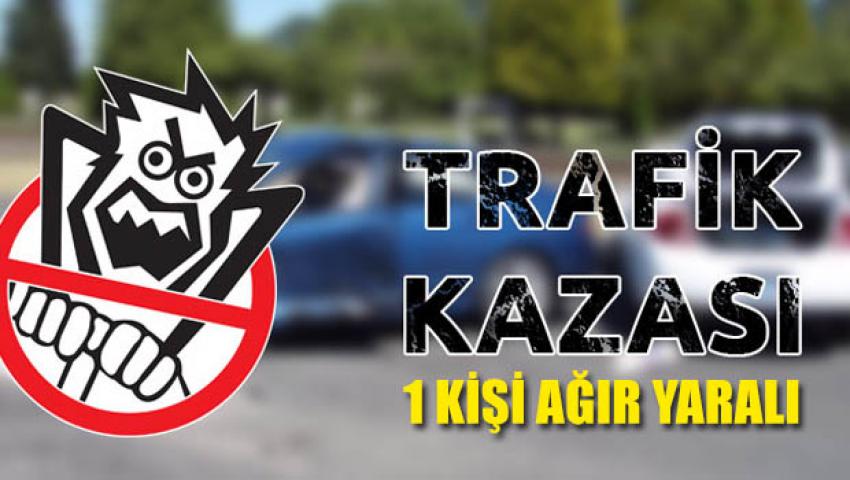 Trafik Kazası 1 Ağır Yaralı