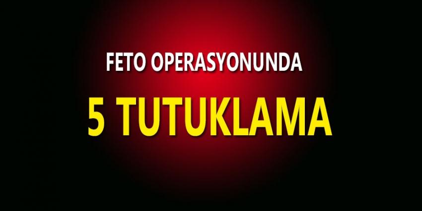 FETÖ OPERASYONUNDA 5 TUTUKLAMA
