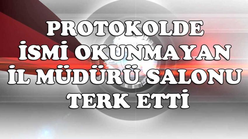 Protokolde İsmi Okunmayan İl Müdürü Salonu Terk Etti
