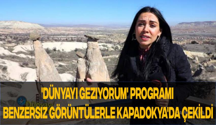 'Dünyayı Geziyorum' Programı Benzersiz Görüntülerle Kapadokya'da Çekildi