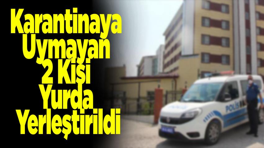 Karantinaya Uymayan 2 Kişi Yurda Yerleştirildi