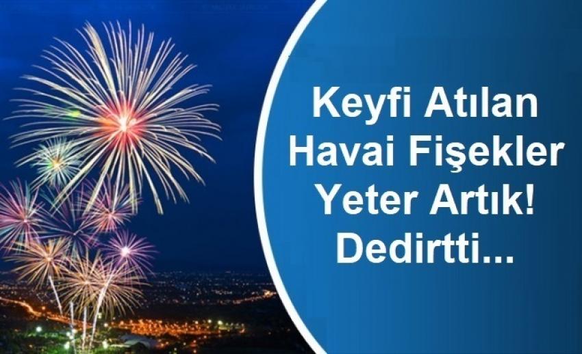 Gelişi Güzel Atılan Havai Fişekler Yeter Artık! dedirtti
