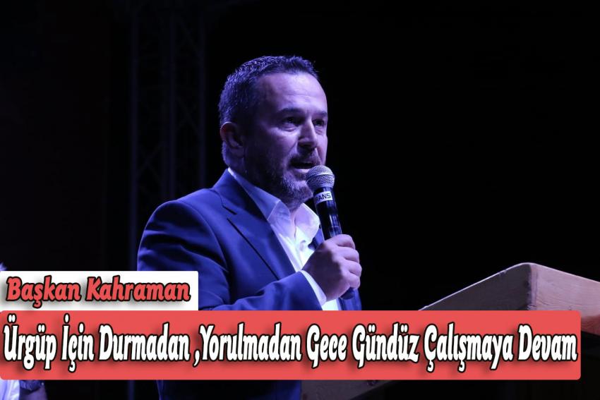 Başkan Kahraman ‘Ürgüp İçin Durmadan, Yorulmadan Gece Gündüz Çalışmaya Devam’