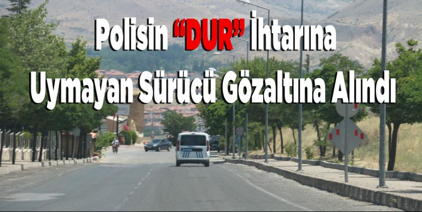 Polisin 'dur' ihtarına uymayan sürücü gözaltına alındı